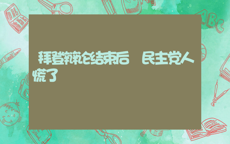 拜登辩论结束后 民主党人慌了插图